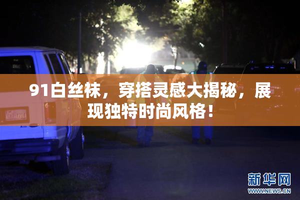 91白丝袜，穿搭灵感大揭秘，展现独特时尚风格！