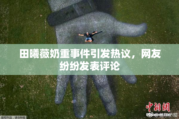 田曦薇奶重事件引发热议，网友纷纷发表评论