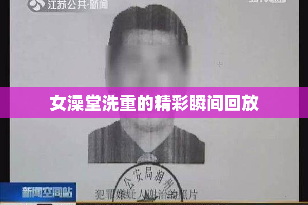 女澡堂洗重的精彩瞬间回放