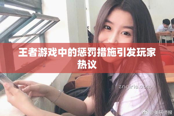 王者游戏中的惩罚措施引发玩家热议