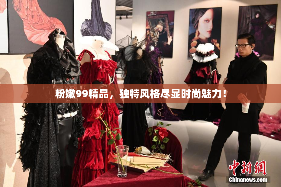 粉嫩99精品，独特风格尽显时尚魅力！