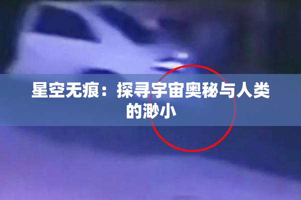 星空无痕：探寻宇宙奥秘与人类的渺小
