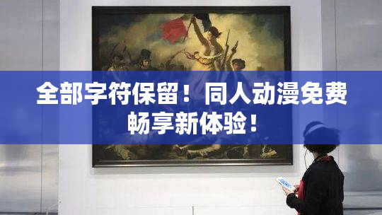 全部字符保留！同人动漫免费畅享新体验！