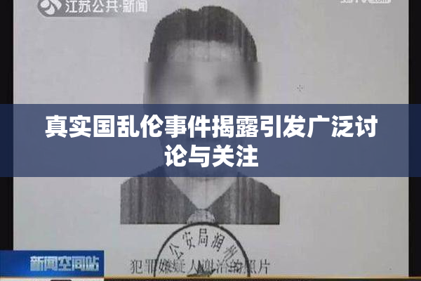 真实国乱伦事件揭露引发广泛讨论与关注