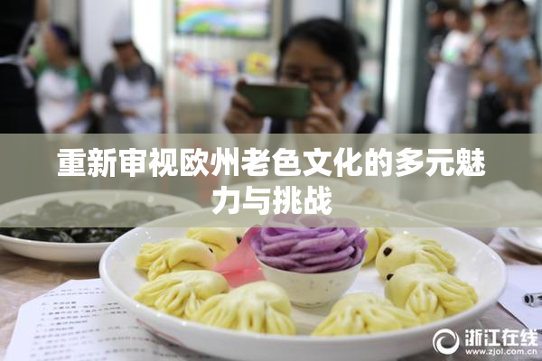 重新审视欧州老色文化的多元魅力与挑战