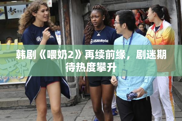 韩剧《喂奶2》再续前缘，剧迷期待热度攀升