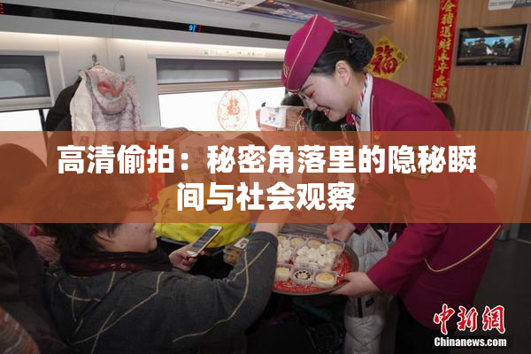 高清偷拍：秘密角落里的隐秘瞬间与社会观察