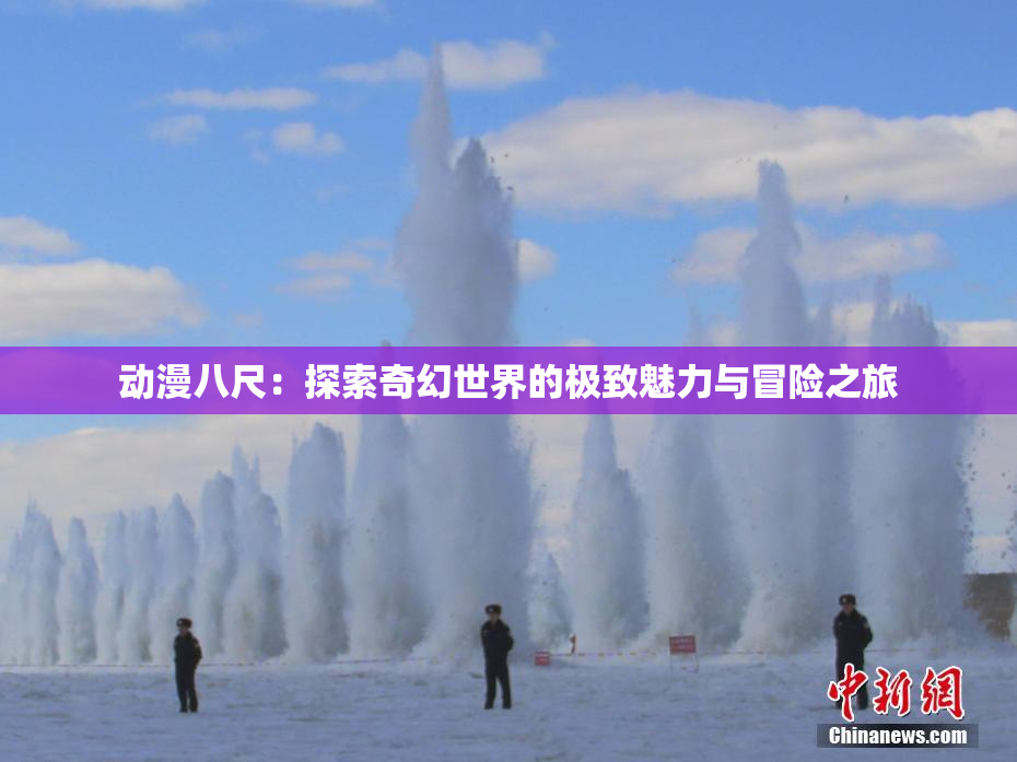 动漫八尺：探索奇幻世界的极致魅力与冒险之旅