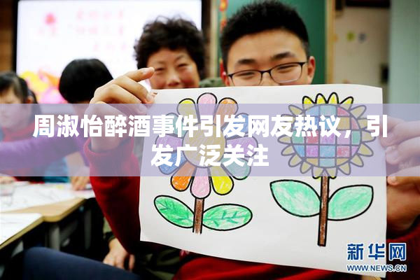 周淑怡醉酒事件引发网友热议，引发广泛关注
