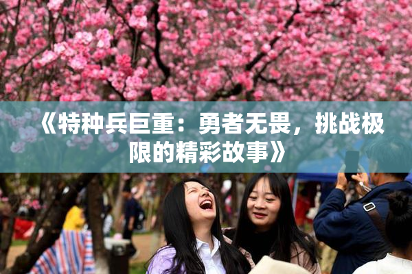 《特种兵巨重：勇者无畏，挑战极限的精彩故事》