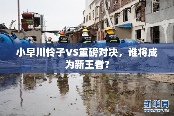 小早川怜子VS重磅对决，谁将成为新王者？