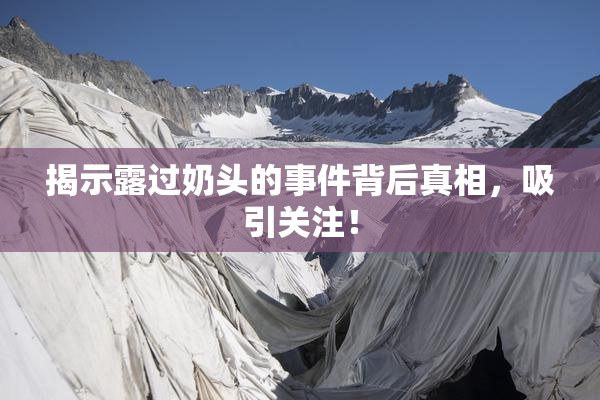 揭示露过奶头的事件背后真相，吸引关注！