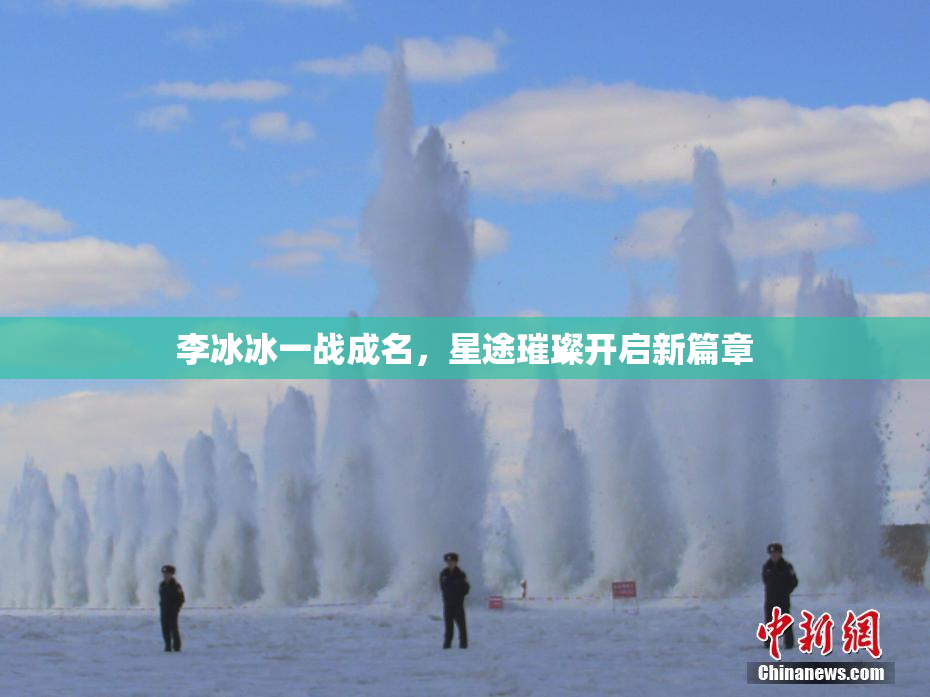 李冰冰一战成名，星途璀璨开启新篇章