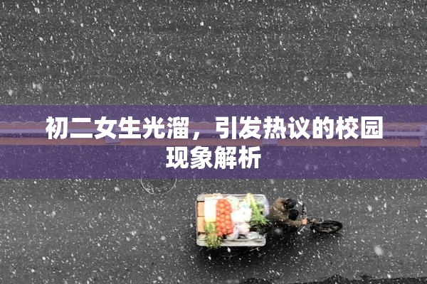 初二女生光溜，引发热议的校园现象解析
