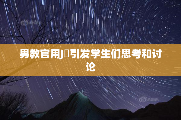男教官用J亅引发学生们思考和讨论
