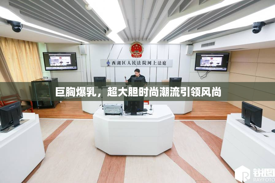 巨胸爆乳，超大胆时尚潮流引领风尚