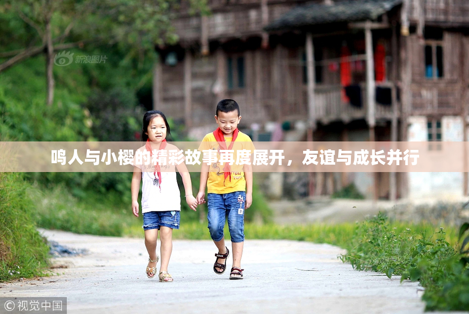 鸣人与小樱的精彩故事再度展开，友谊与成长并行