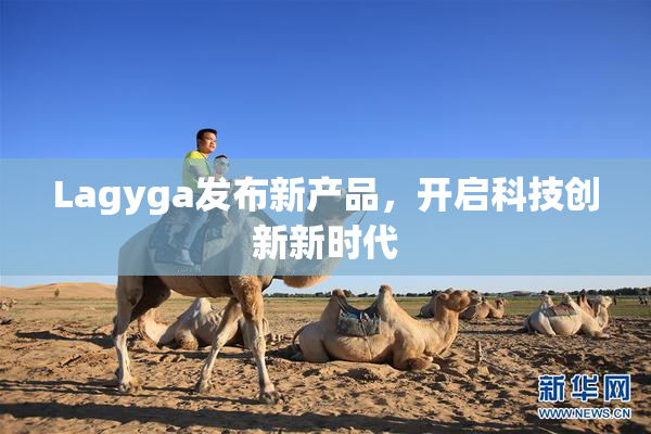 Lagyga发布新产品，开启科技创新新时代