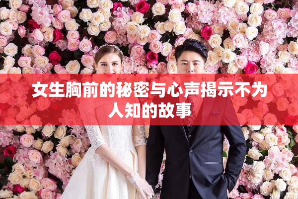 女生胸前的秘密与心声揭示不为人知的故事