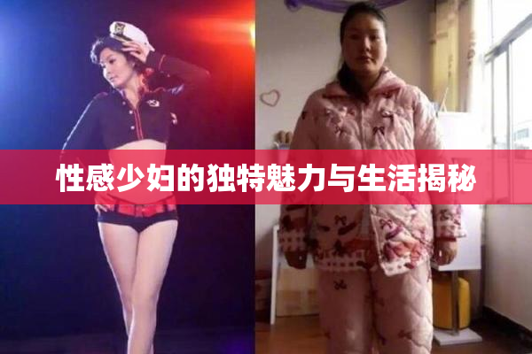 性感少妇的独特魅力与生活揭秘