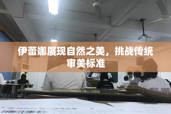 伊蕾娜展现自然之美，挑战传统审美标准