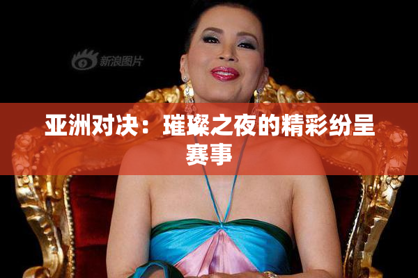 亚洲对决：璀璨之夜的精彩纷呈赛事