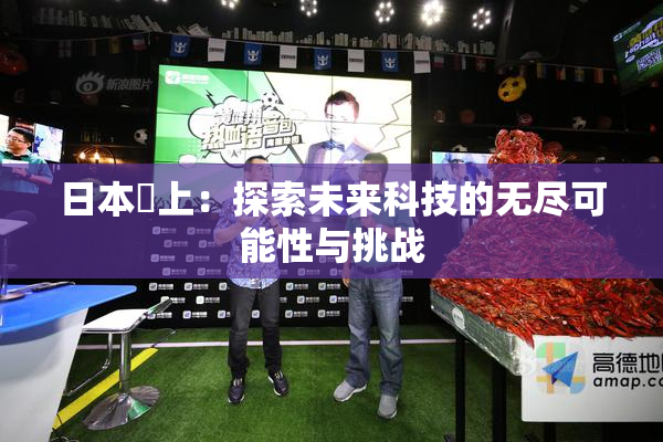日本巜上：探索未来科技的无尽可能性与挑战