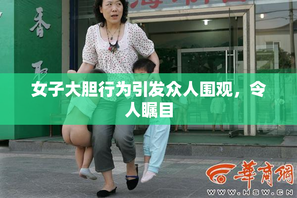 女子大胆行为引发众人围观，令人瞩目