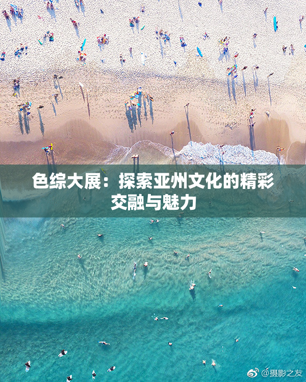 色综大展：探索亚州文化的精彩交融与魅力