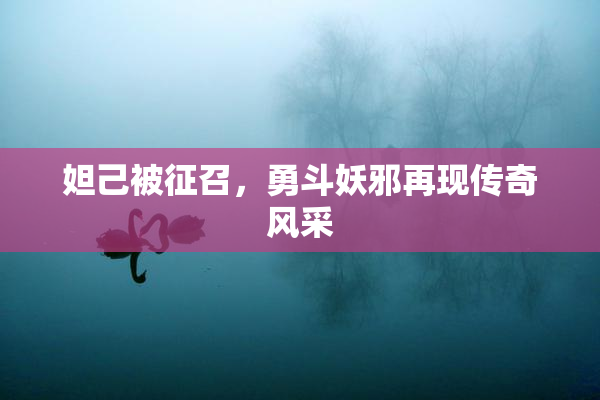 妲己被征召，勇斗妖邪再现传奇风采