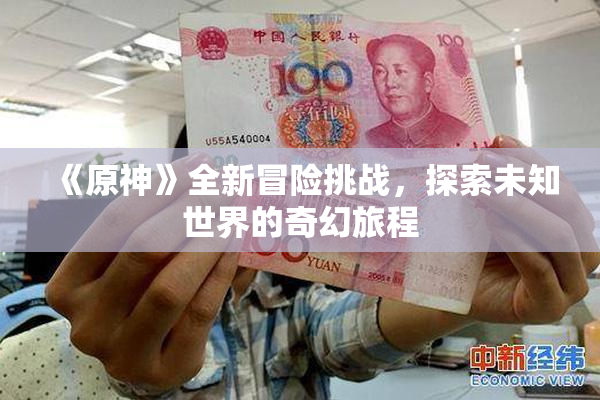 《原神》全新冒险挑战，探索未知世界的奇幻旅程