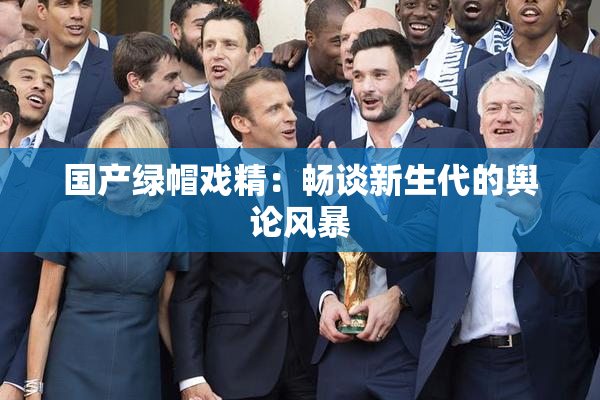 国产绿帽戏精：畅谈新生代的舆论风暴