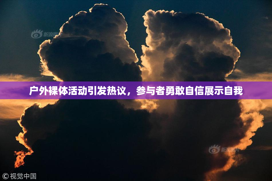 户外裸体活动引发热议，参与者勇敢自信展示自我