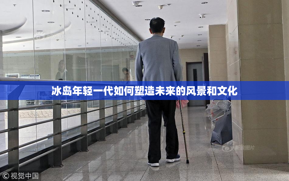 冰岛年轻一代如何塑造未来的风景和文化