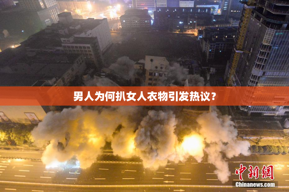 男人为何扒女人衣物引发热议？