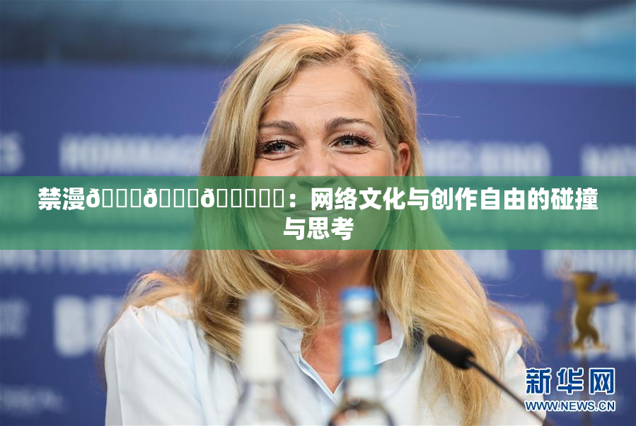 禁漫🍆🍑🔞❌‌：网络文化与创作自由的碰撞与思考