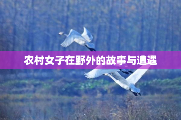 农村女子在野外的故事与遭遇