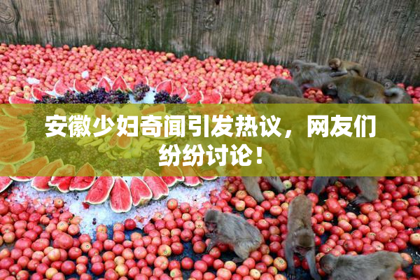 安徽少妇奇闻引发热议，网友们纷纷讨论！