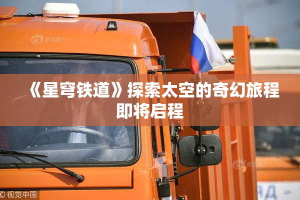 《星穹铁道》探索太空的奇幻旅程即将启程