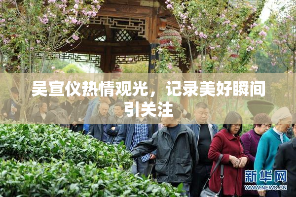 吴宣仪热情观光，记录美好瞬间引关注