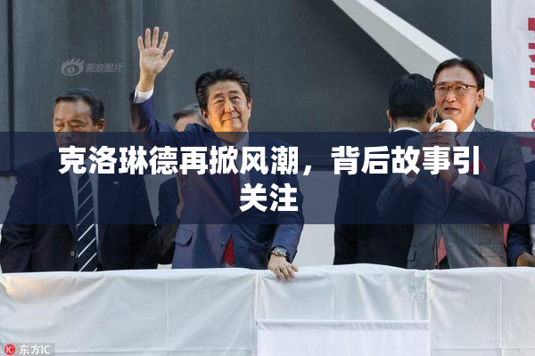克洛琳德再掀风潮，背后故事引关注