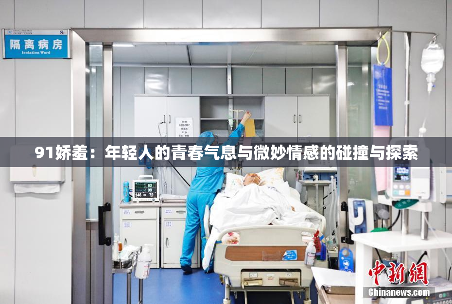 91娇羞：年轻人的青春气息与微妙情感的碰撞与探索