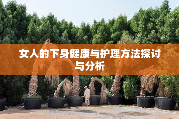 女人的下身健康与护理方法探讨与分析