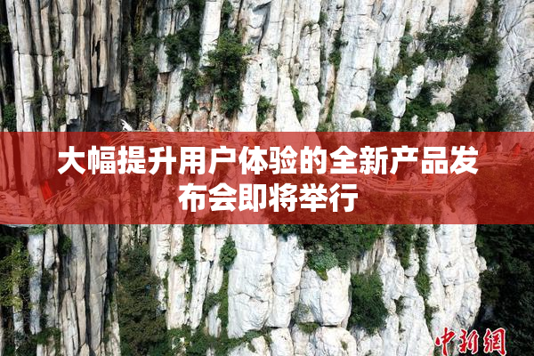 大幅提升用户体验的全新产品发布会即将举行
