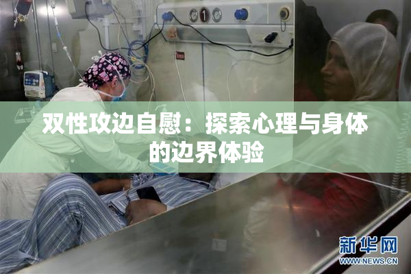 双性攻边自慰：探索心理与身体的边界体验