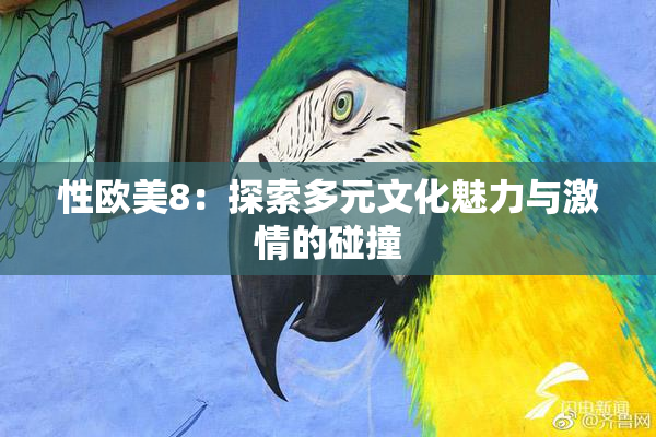 性欧美8：探索多元文化魅力与激情的碰撞