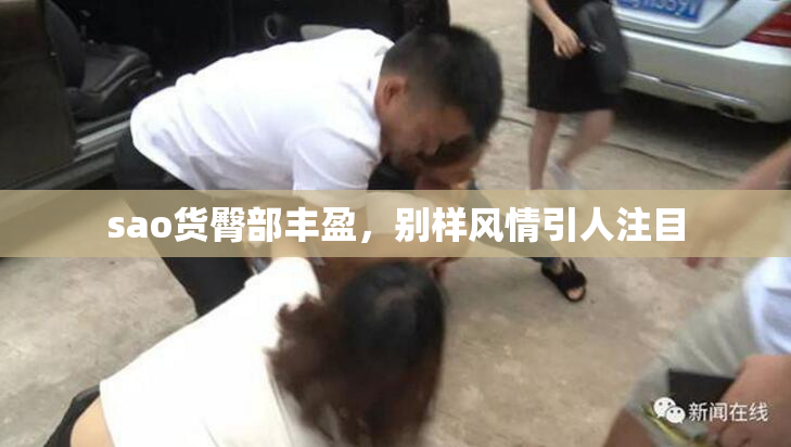 sao货臀部丰盈，别样风情引人注目