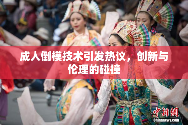 成人倒模技术引发热议，创新与伦理的碰撞