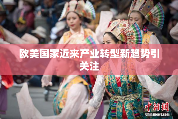欧美国家近来产业转型新趋势引关注