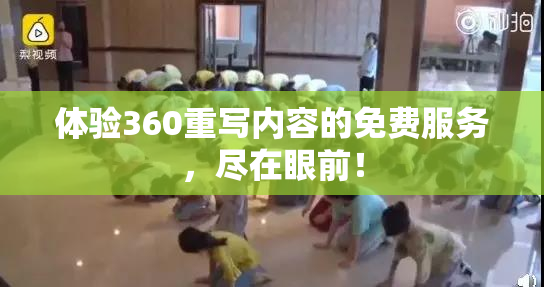 体验360重写内容的免费服务，尽在眼前！